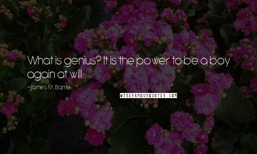 James M. Barrie quotes: What is genius? It is the power to be a boy again at will.