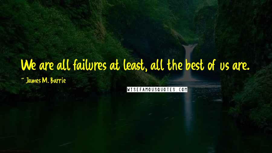 James M. Barrie quotes: We are all failures at least, all the best of us are.