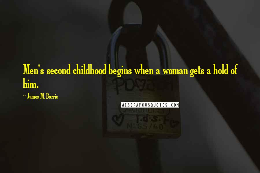 James M. Barrie quotes: Men's second childhood begins when a woman gets a hold of him.