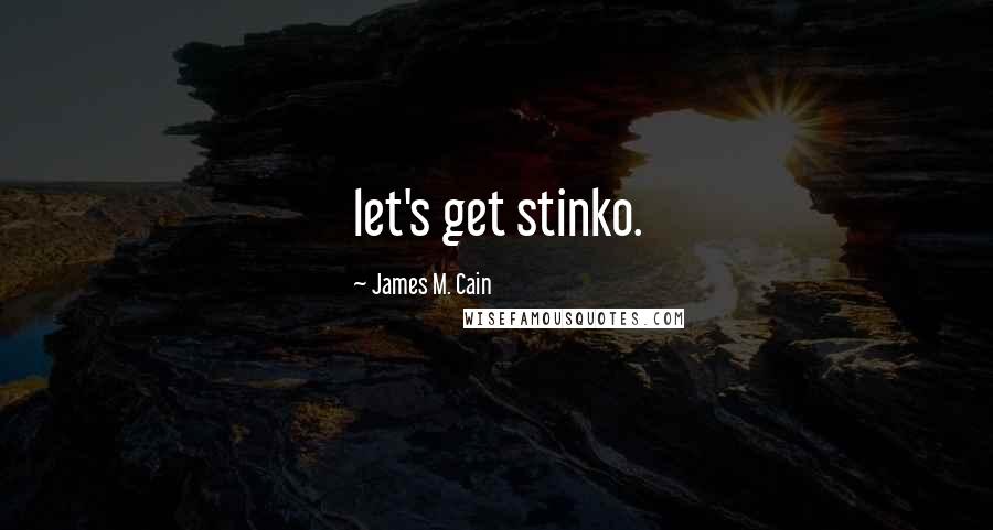 James M. Cain quotes: let's get stinko.