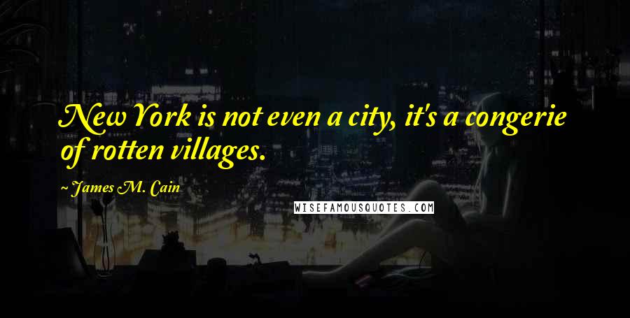 James M. Cain quotes: New York is not even a city, it's a congerie of rotten villages.