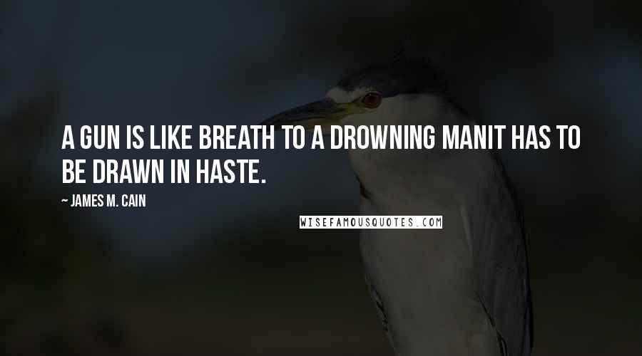 James M. Cain quotes: A gun is like breath to a drowning manit has to be drawn in haste.
