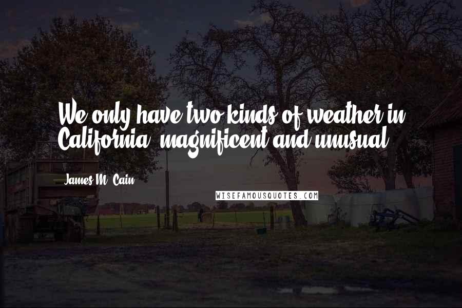 James M. Cain quotes: We only have two kinds of weather in California, magnificent and unusual.