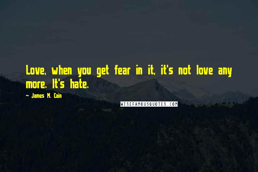 James M. Cain quotes: Love, when you get fear in it, it's not love any more. It's hate.