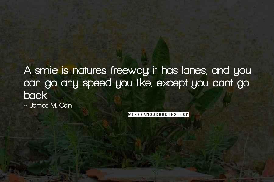 James M. Cain quotes: A smile is nature's freeway: it has lanes, and you can go any speed you like, except you can't go back