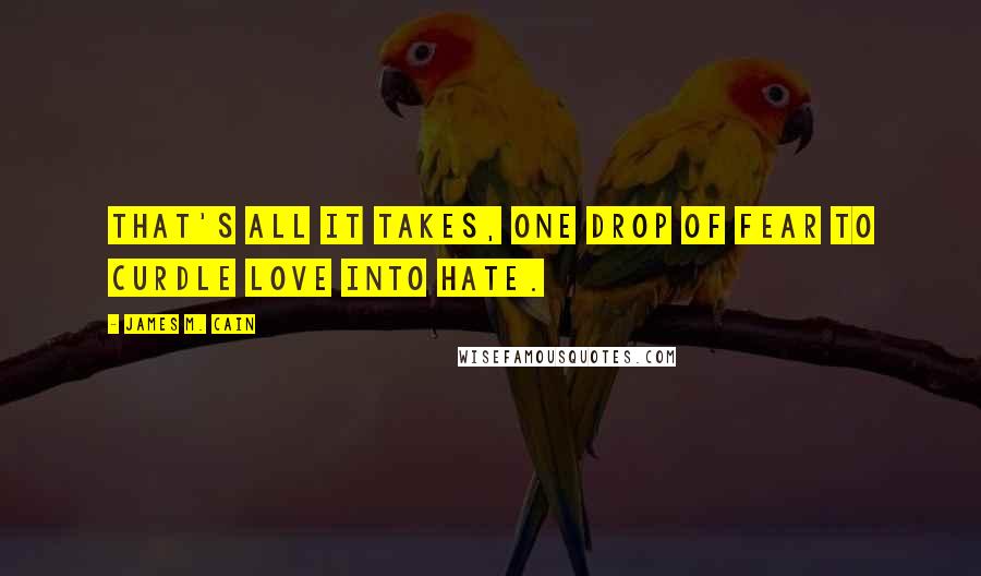 James M. Cain quotes: That's all it takes, one drop of fear to curdle love into hate.