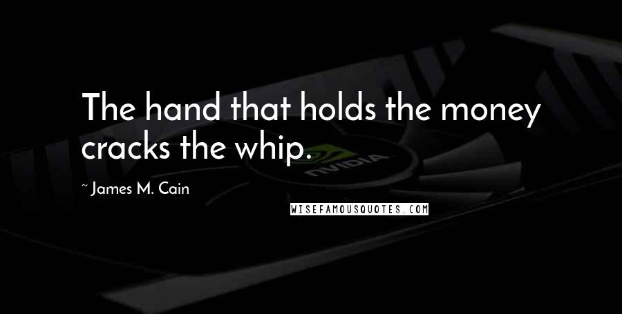 James M. Cain quotes: The hand that holds the money cracks the whip.
