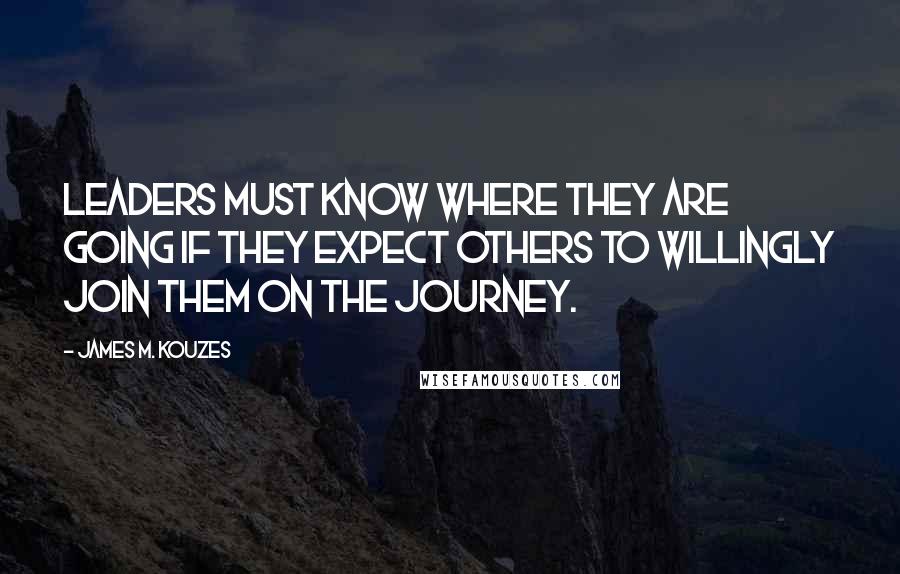 James M. Kouzes quotes: Leaders must know where they are going if they expect others to willingly join them on the journey.