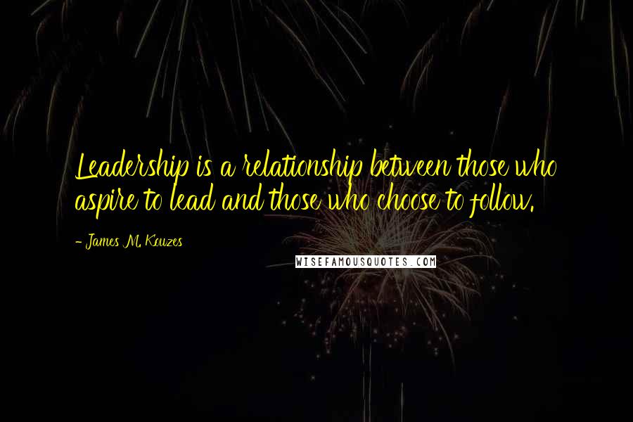 James M. Kouzes quotes: Leadership is a relationship between those who aspire to lead and those who choose to follow.