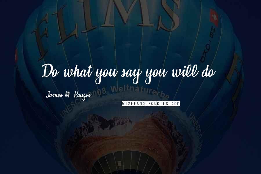 James M. Kouzes quotes: Do what you say you will do.