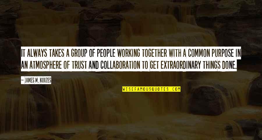 James M Kouzes Quotes By James M. Kouzes: It always takes a group of people working