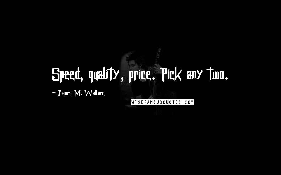 James M. Wallace quotes: Speed, quality, price. Pick any two.