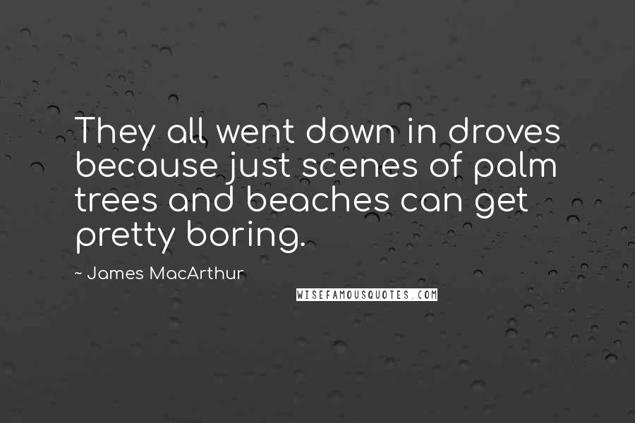 James MacArthur quotes: They all went down in droves because just scenes of palm trees and beaches can get pretty boring.