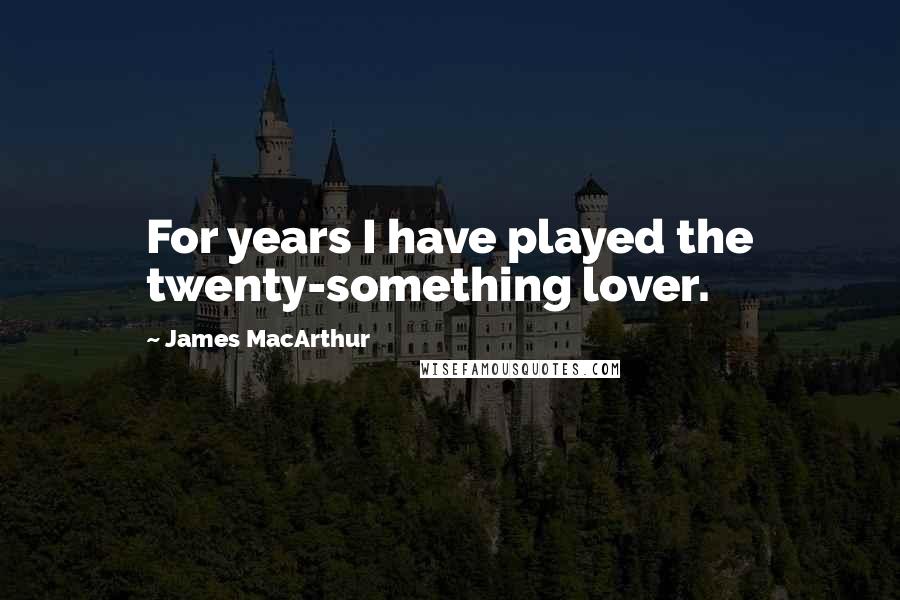 James MacArthur quotes: For years I have played the twenty-something lover.