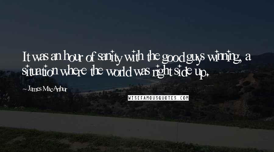 James MacArthur quotes: It was an hour of sanity with the good guys winning, a situation where the world was right side up.