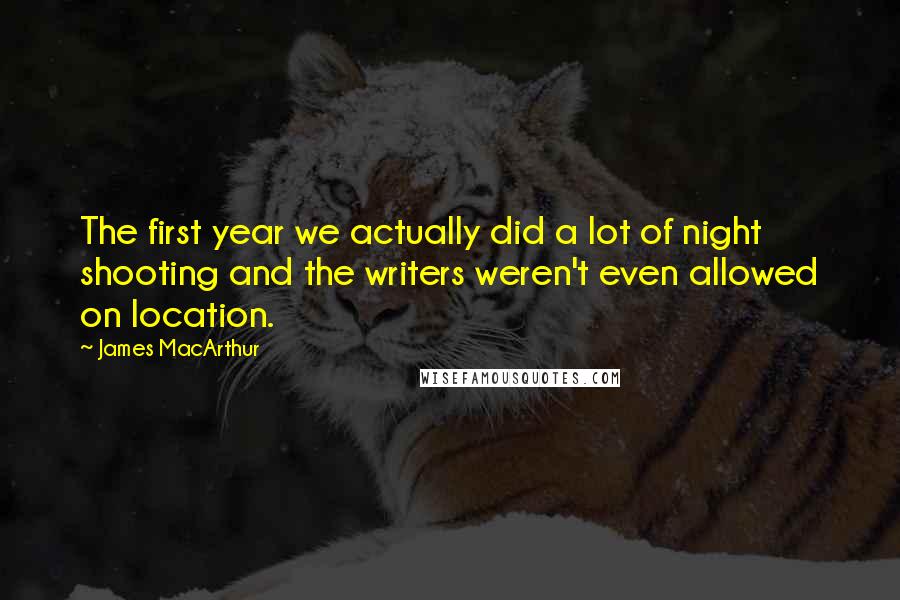 James MacArthur quotes: The first year we actually did a lot of night shooting and the writers weren't even allowed on location.