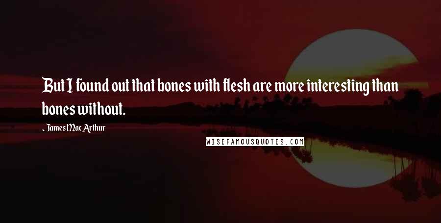 James MacArthur quotes: But I found out that bones with flesh are more interesting than bones without.