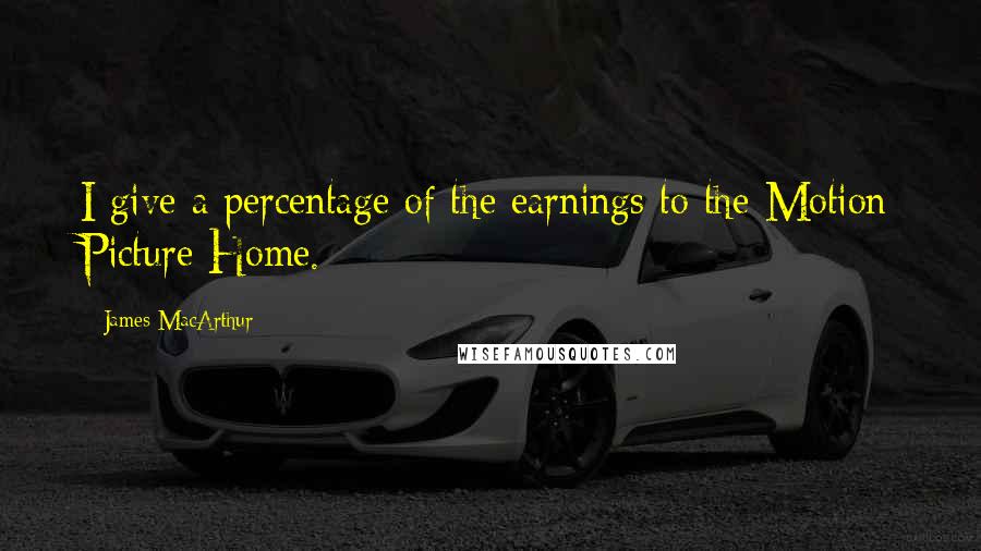 James MacArthur quotes: I give a percentage of the earnings to the Motion Picture Home.