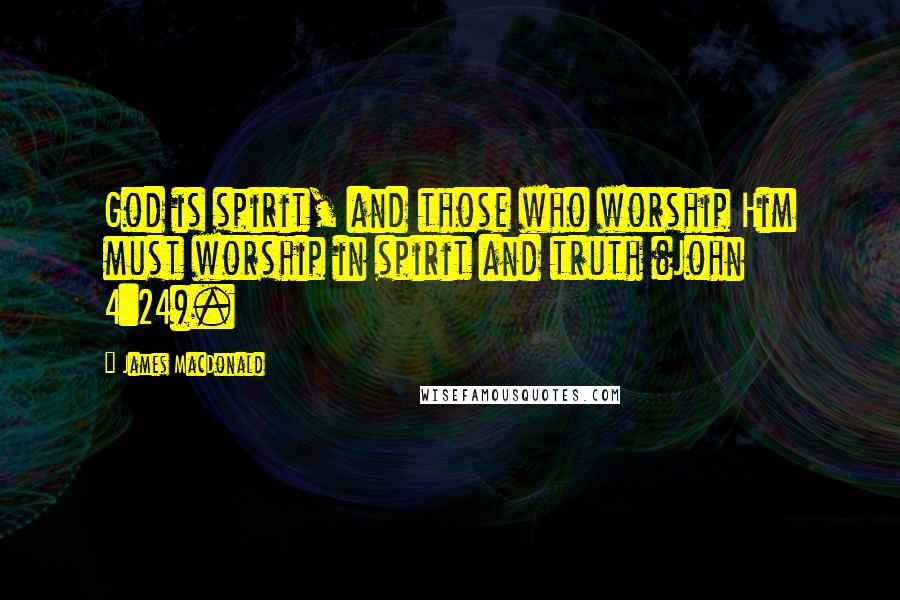 James MacDonald quotes: God is spirit, and those who worship Him must worship in spirit and truth (John 4:24).