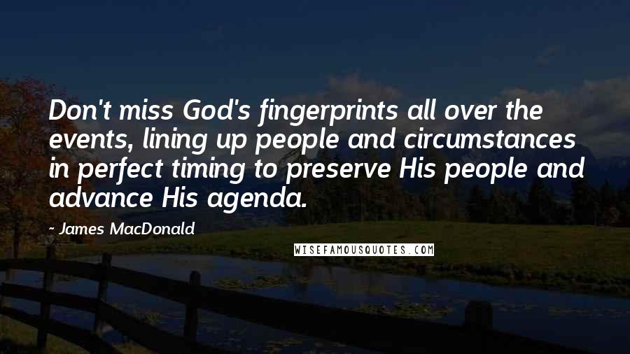 James MacDonald quotes: Don't miss God's fingerprints all over the events, lining up people and circumstances in perfect timing to preserve His people and advance His agenda.