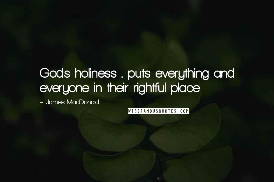 James MacDonald quotes: God's holiness ... puts everything and everyone in their rightful place.