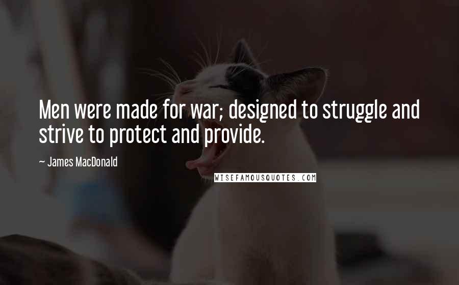 James MacDonald quotes: Men were made for war; designed to struggle and strive to protect and provide.