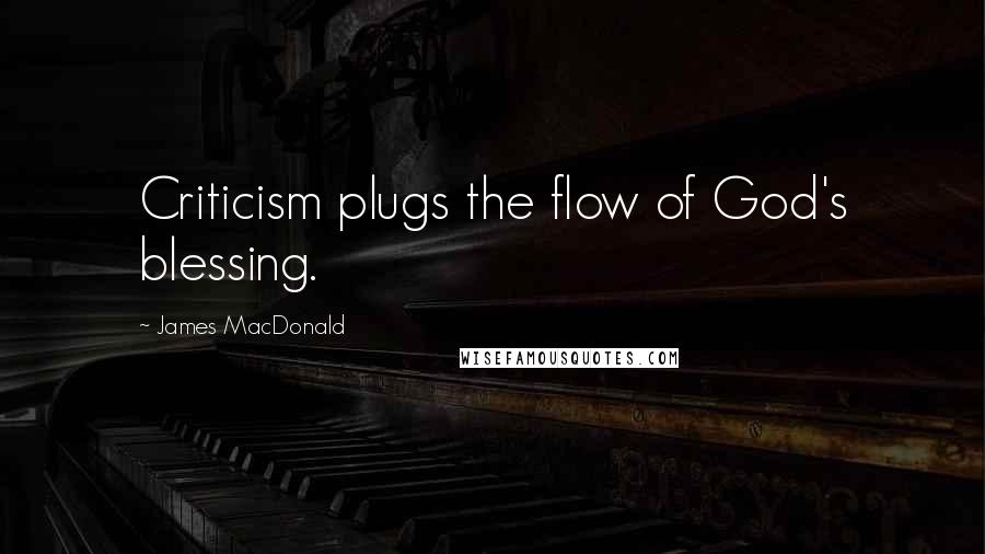 James MacDonald quotes: Criticism plugs the flow of God's blessing.