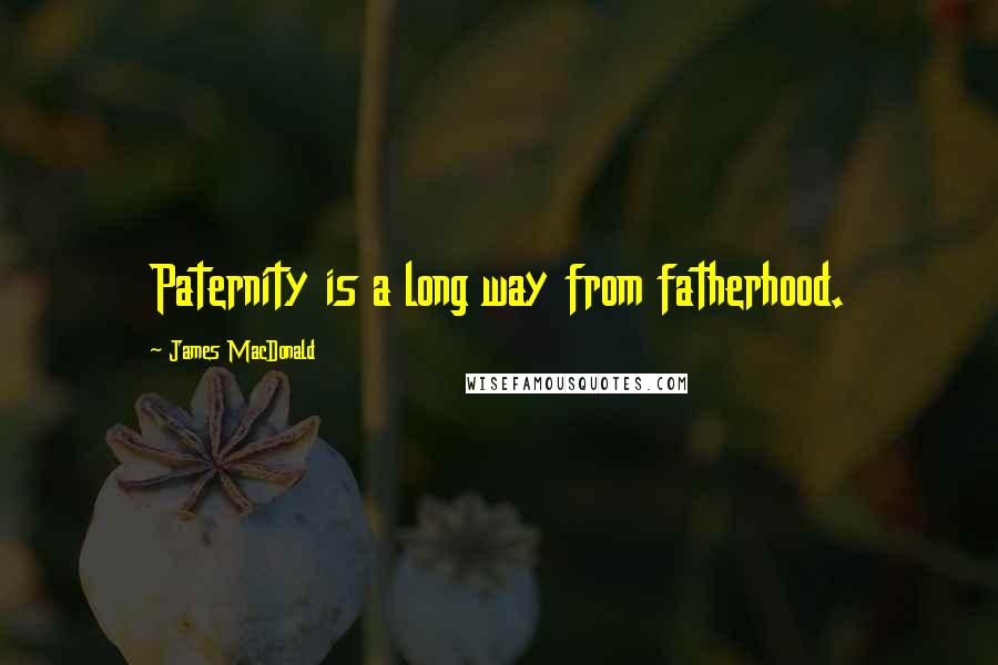 James MacDonald quotes: Paternity is a long way from fatherhood.