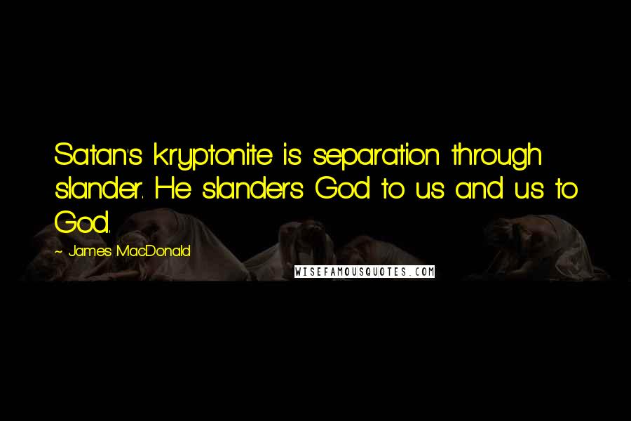 James MacDonald quotes: Satan's kryptonite is separation through slander. He slanders God to us and us to God.