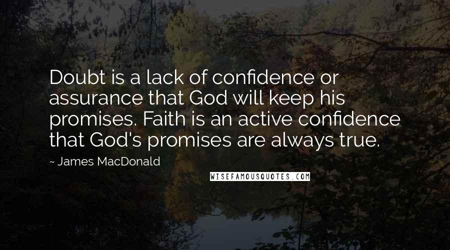 James MacDonald quotes: Doubt is a lack of confidence or assurance that God will keep his promises. Faith is an active confidence that God's promises are always true.