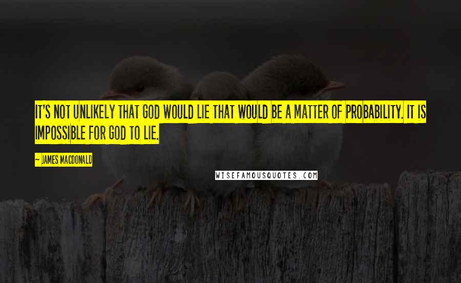 James MacDonald quotes: It's not unlikely that God would lie that would be a matter of probability. It is impossible for God to lie.