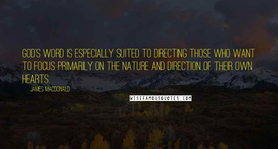 James MacDonald quotes: God's Word is especially suited to directing those who want to focus primarily on the nature and direction of their own hearts.