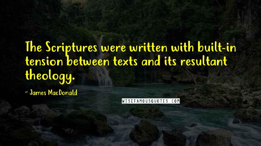James MacDonald quotes: The Scriptures were written with built-in tension between texts and its resultant theology.