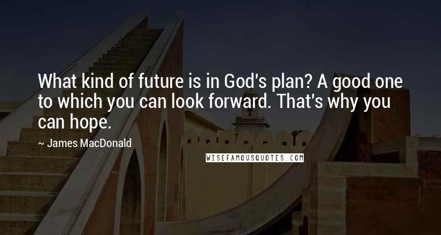 James MacDonald quotes: What kind of future is in God's plan? A good one to which you can look forward. That's why you can hope.