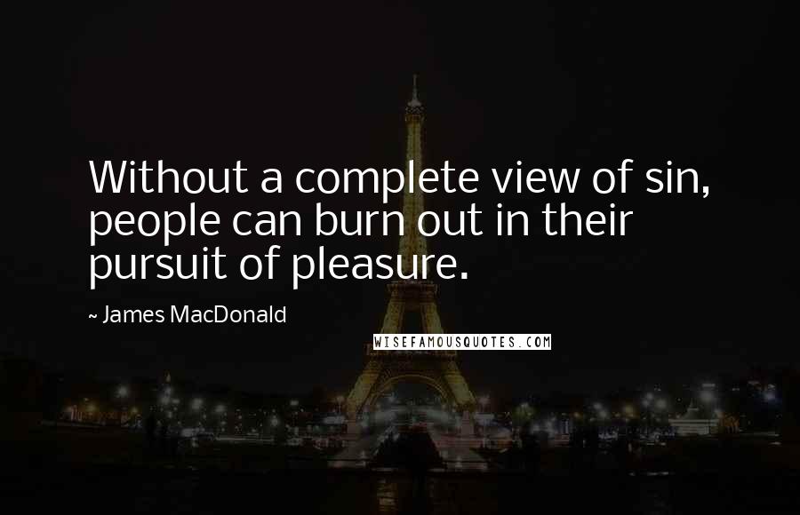 James MacDonald quotes: Without a complete view of sin, people can burn out in their pursuit of pleasure.