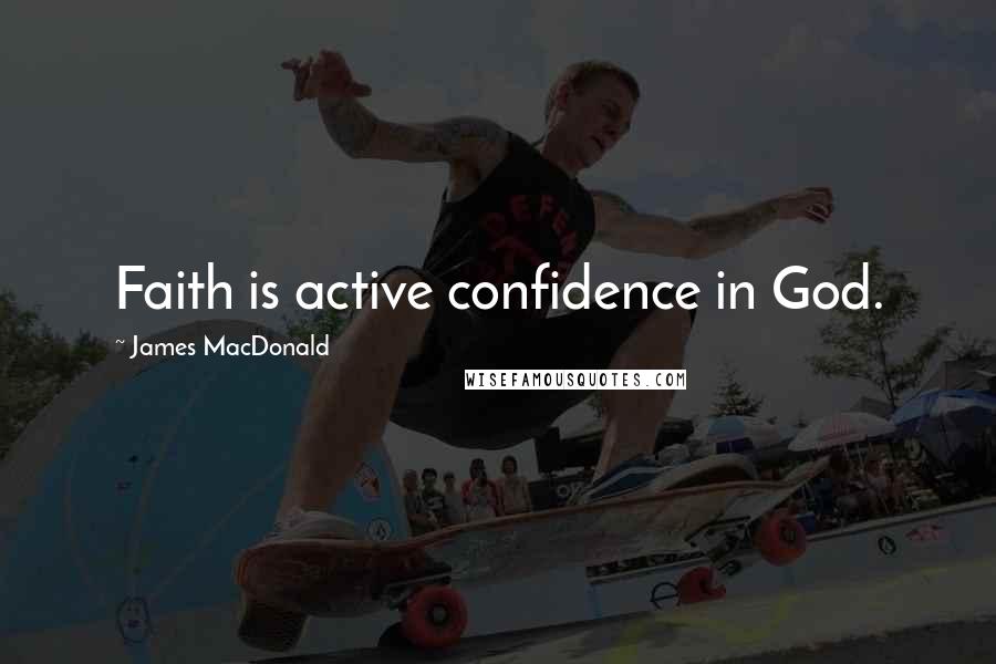 James MacDonald quotes: Faith is active confidence in God.