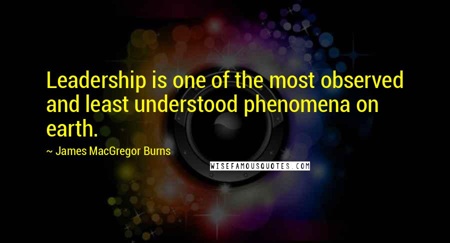 James MacGregor Burns quotes: Leadership is one of the most observed and least understood phenomena on earth.