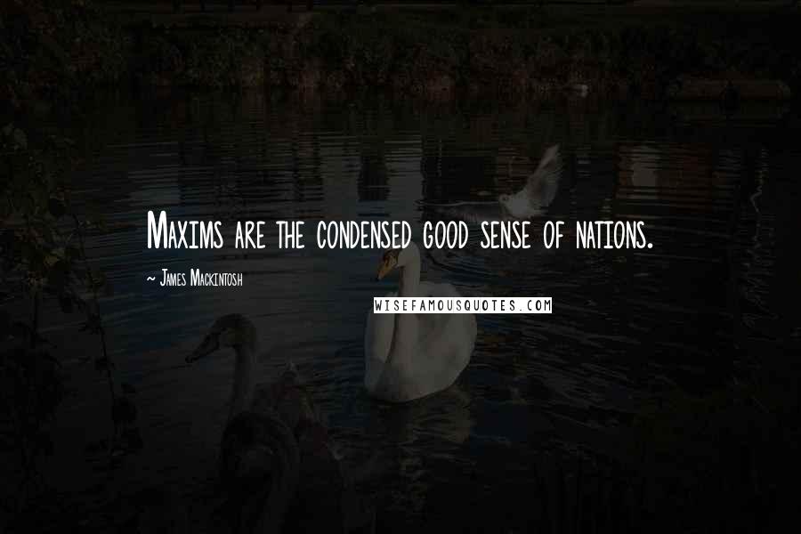 James Mackintosh quotes: Maxims are the condensed good sense of nations.