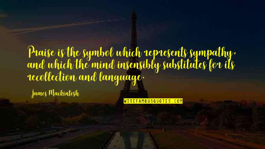 James Mackintosh Quotes By James Mackintosh: Praise is the symbol which represents sympathy, and James Mackintosh Quotes By James Mackintosh: Praise is the symbol which represents sympathy, and