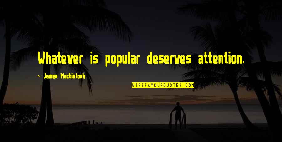 James Mackintosh Quotes By James Mackintosh: Whatever is popular deserves attention. James Mackintosh Quotes By James Mackintosh: Whatever is popular deserves attention.