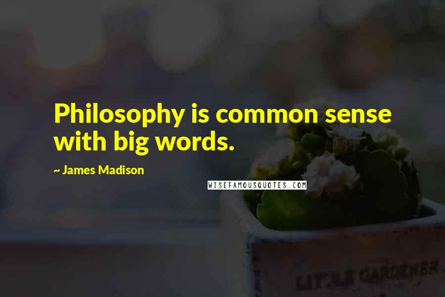 James Madison quotes: Philosophy is common sense with big words. James Madison quotes: Philosophy is common sense with big words.