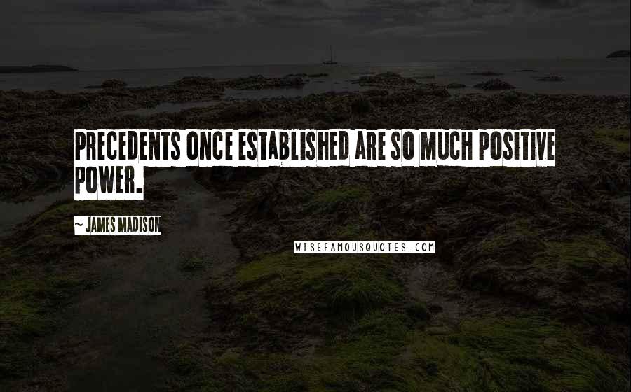 James Madison quotes: Precedents once established are so much positive power. James Madison quotes: Precedents once established are so much positive power.