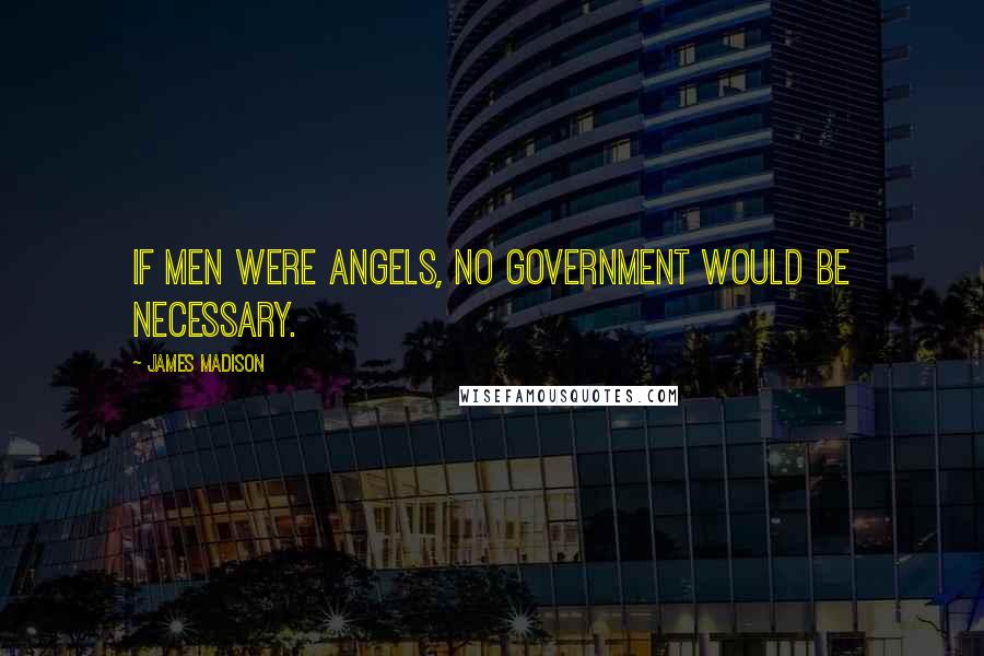 James Madison quotes: If men were angels, no government would be necessary. James Madison quotes: If men were angels, no government would be necessary.