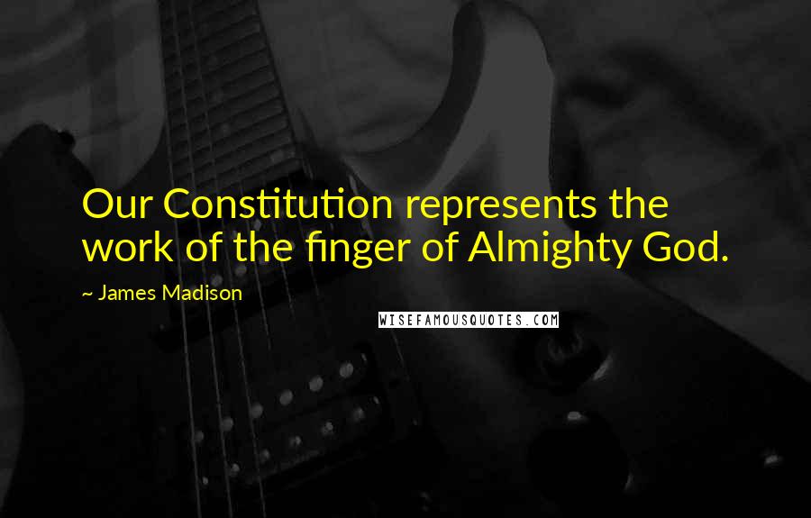 James Madison quotes: Our Constitution represents the work of the finger of Almighty God.