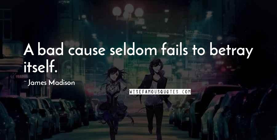 James Madison quotes: A bad cause seldom fails to betray itself.