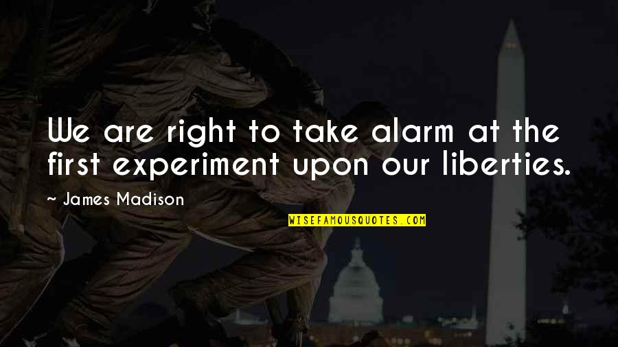 James Madison Quotes By James Madison: We are right to take alarm at the