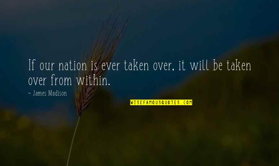 James Madison Quotes By James Madison: If our nation is ever taken over, it