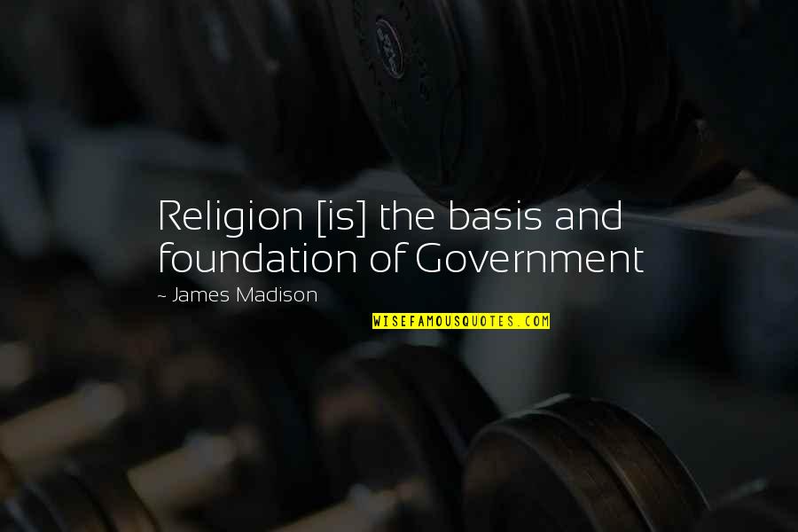 James Madison Quotes By James Madison: Religion [is] the basis and foundation of Government