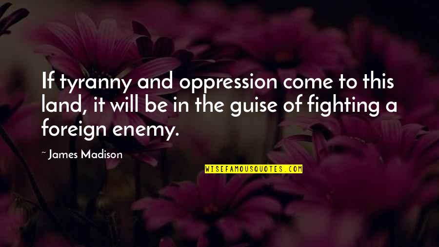 James Madison Tyranny Quotes By James Madison: If tyranny and oppression come to this land,