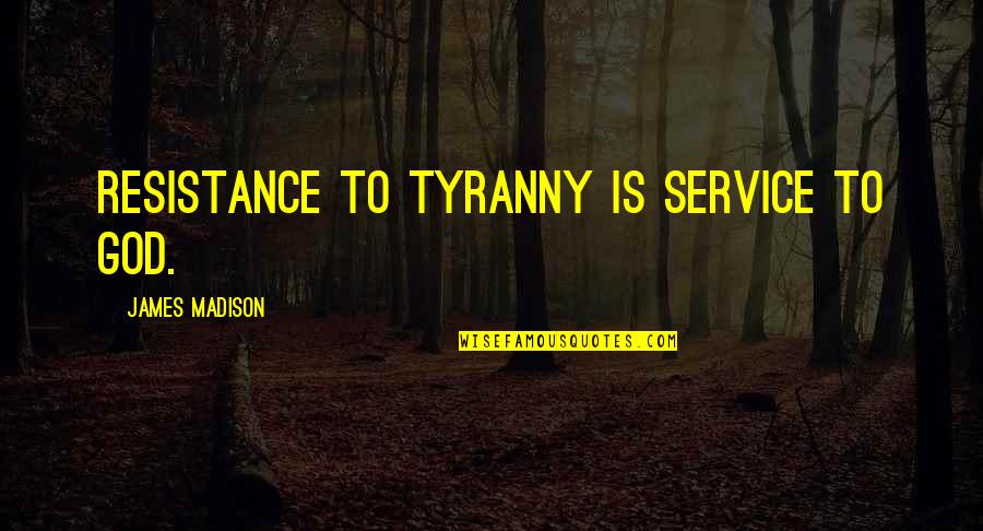 James Madison Tyranny Quotes By James Madison: Resistance to tyranny is service to God.